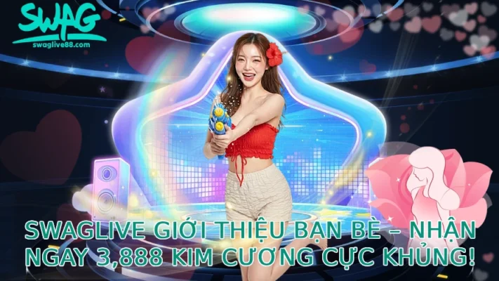 Swaglive Giới Thiệu Bạn Bè – Nhận Ngay 3,888 Kim Cương Cực Khủng!